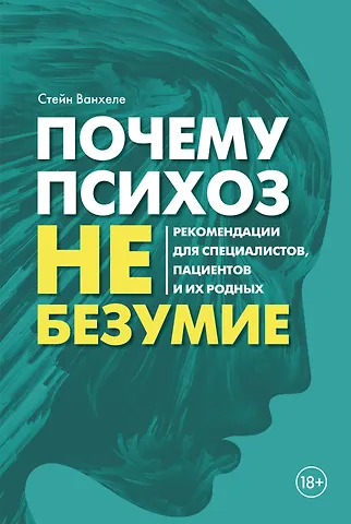 Стийн Ванхеле Почему психоз не безумие. Рекомендации для специалистов, пациентов и их родных