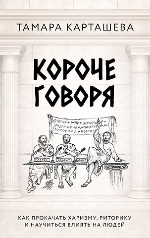 Карташева Тамара Александровна Короче говоря. Как прокачать харизму, риторику и научиться влиять на людей