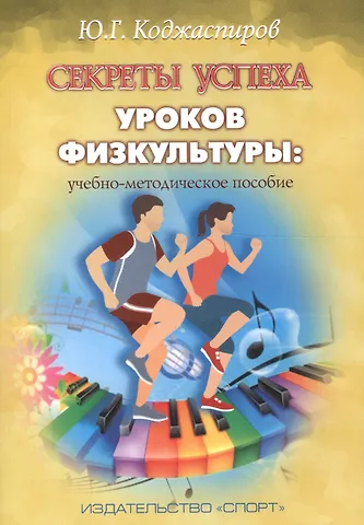Юрий Георгиевич Коджаспиров Секреты успеха уроков физкультуры: учебно-методическое пособие