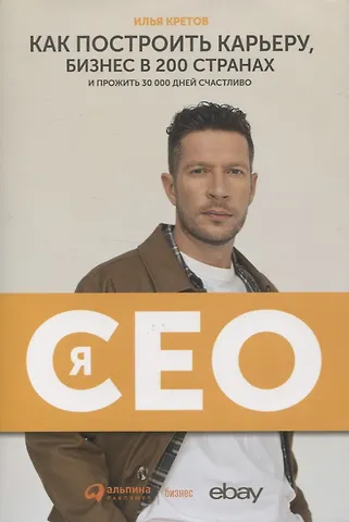 Илья Александрович Кретов Я - CEO. Как построить карьеру, бизнес в 200 странах и прожить 30 000 дней счастливо