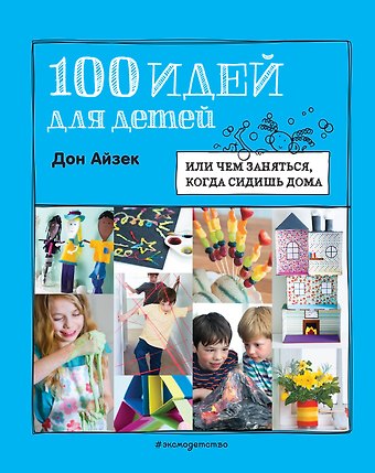 Дон Айзек 100 идей для детей: или чем заняться, когда сидишь дома