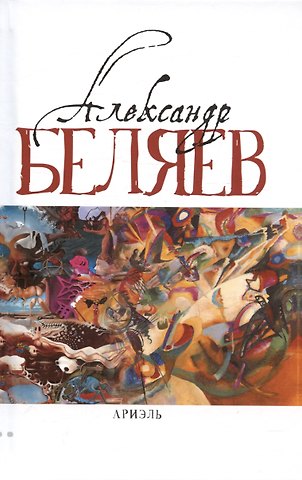 Александр Романович Беляев Ариэль: Звезда КЭЦ. Лаборатория Дубльвэ. Человек, нашедший свое лицо. Ариэль
