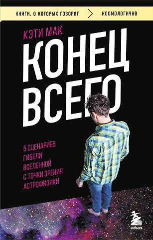 Карен Мак Конец всего: 5 сценариев гибели Вселенной с точки зрения астрофизики