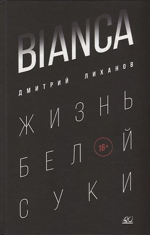 Дмитрий Альбертович Лиханов BIANCA. Жизнь белой суки: роман