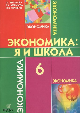 Тамара Семеновна Терюкова, Елена Андреевна Артемьева, Максим Валерьевич Головин Экономика: Я и школа. 6 класс. Учебное пособие
