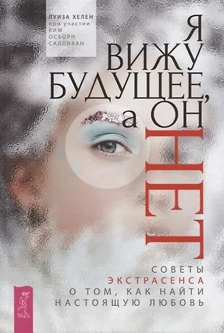 Луиза Хелен, Осборн Ким Салливан Я вижу будущее, а он нет. Советы экстрасенса о том, как найти настоящую любовь