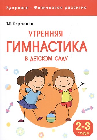 Татьяна Егоровна Харченко Здоровье. Физическое развитие. Утренняя гимнастика в детском саду. 2-3 года