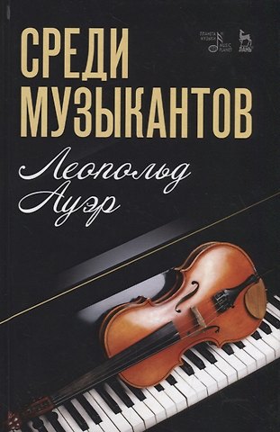 Леопольд Ауэр Среди музыкантов. Учебное пособие