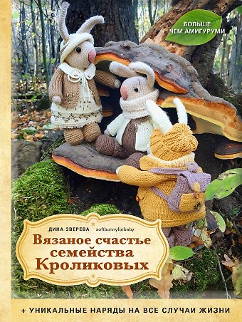 Дина Зверева Вязаное счастье семейства Кроликовых. Больше чем АМИГУРУМИ + уникальные наряды на все случаи жизни (2-е издание)