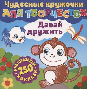Чудесные кружочки для творчества. Давай дружить. 250 многоразовых наклеек