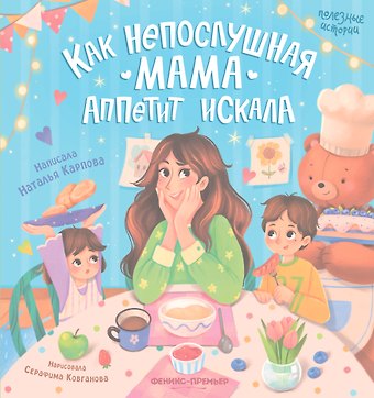 Наталья Владимировна Карпова Как непослушная мама аппетит искала