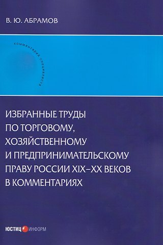 Виктор Юрьевич Абрамов Избранные труды по торговому, хозяйственному и предпринимательскому праву России XIX–XX веков в комментариях