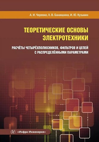Александр Иванович Черевко, Людмила Васильевна Балакшина, Илья Юрьевич Кузьмин Теоретические основы электротехники. Расчёты четырёхполюсников, фильтров и цепей с распределёнными параметрами