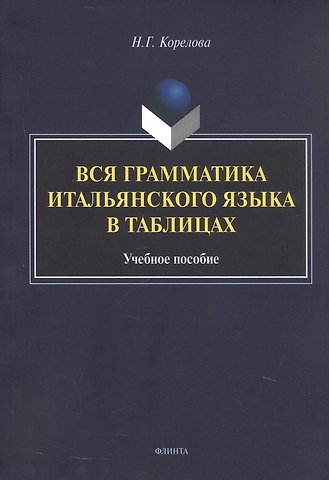 Наталья Германовна Корелова Вся грамматика итальянского языка в таблицах. Учебное пособие