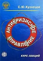 Сергей Юрьевич Кузнецов Антикризисное управление. Курс лекций: учеб.-метод. пособие
