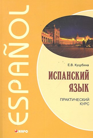 Елизавета Вячеславовна Куцубина Испанский язык. Практический курс