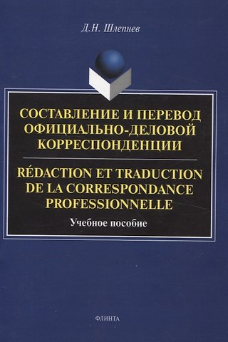 Дмитрий Николаевич Шлепнев Составление и перевод официально-деловой корреспонденции Redaction et traduction de la correspondance professionnelle Учебное пособие