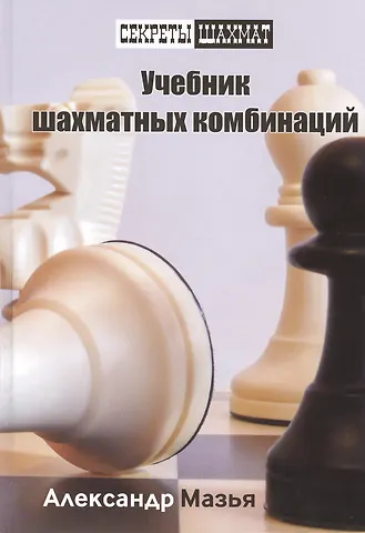 Александр Григорьевич Мазья Учебник шахматных комбинаций