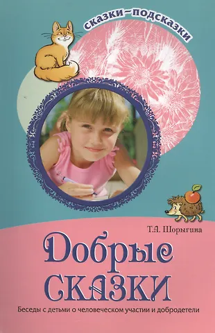 Татьяна Андреевна Шорыгина Добрые сказки. Беседы с детьми о человеческом участии и добродетели