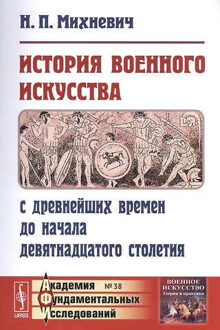 Николай Петрович Михневич История военного искусства с древнейших времен до начала девятнадцатого столетия / № 38. Изд.3