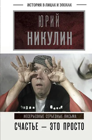 Юрий Владимирович Никулин Счастье - это просто. Несерьезные серьезные письма