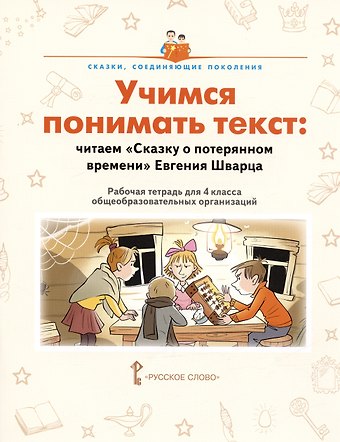 Елена Васильевна Волкова, Елена Ивановна Бондаренко Учимся понимать текст: читаем «Сказку о потерянном времени» Евгения Шварца. Рабочая тетрадь. 4 класс