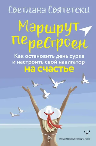 Святетски Светлана Маршрут перестроен. Как остановить день сурка и настроить свой навигатор на счастье