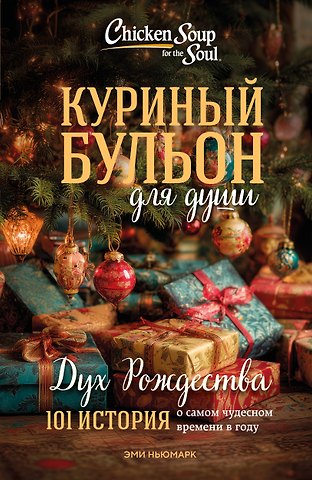 Эми Ньюмарк Куриный бульон для души: Дух Рождества. 101 история о самом чудесном времени в году (новое оформление 2025)
