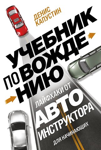Капустин Денис Владимирович Учебник по вождению для начинающих. Лайфхаки от автоинструктора