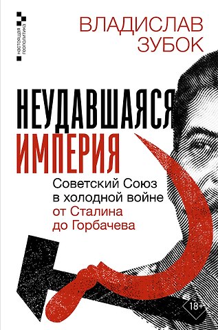 Зубок Владислав Мартинович Неудавшаяся империя. Советский Союз в холодной войне от Сталина до Горбачева