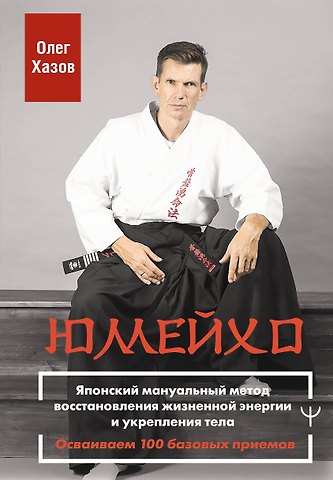 Олег Эдуардович Хазов Юмейхо. Японский мануальный метод восстановления жизненной энергии и укрепления тела. Осваиваем 100 базовых приемов