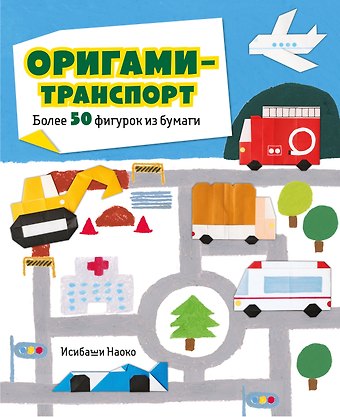 Исибаши Наоко Оригами-транспорт. 40+ поделок из бумаги своими руками