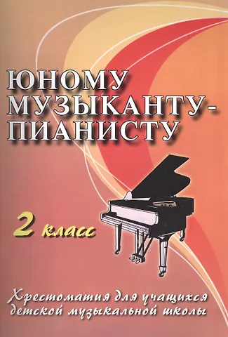 Юному музыканту-пианисту : хрестоматия для учащихся детской музыкальной школы : 2 класс : учебно-методическое пособие