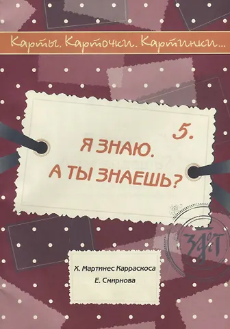 Хосе Хуан Мартинес Карракоса Я знаю. А ты знаешь? : учебное пособие по русскому языку как иностранному. 40 карт, методическое описание. (Карты. Карточки. Картинки...Вып. 5)