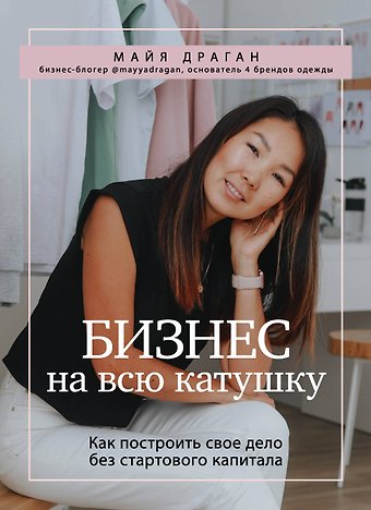 Майя Драган Бизнес на всю катушку. Как построить свое дело без стартового капитала
