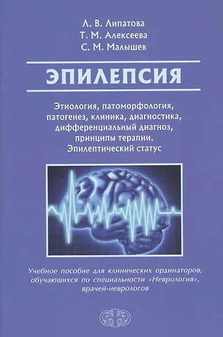 Людмила Валентиновна Липатова Эпилепсия. Этиология, патогенез, клиника, диагностика, дифференциальный диагноз, принципы терапии. Эпилептический статус. Учебное пособие для клинических ординаторов, обучающихся по специальности Неврология, врачей-неврологов