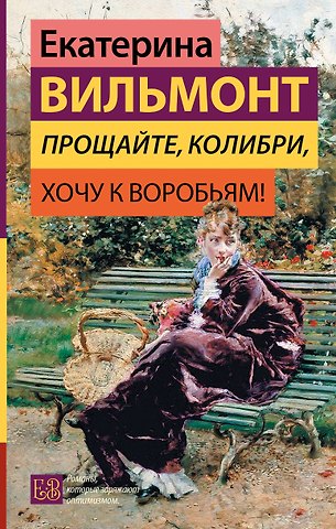 Екатерина Николаевна Вильмонт Прощайте, колибри, Хочу к воробьям!