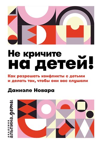 Даниэле Новара Не кричите на детей! Как разрешать конфликты с детьми и делать так, чтобы они вас слушали