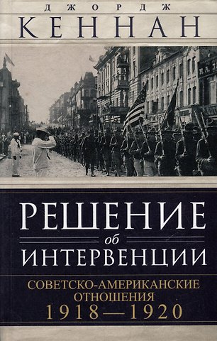 Джордж Ф. Кеннан Решение об интервенции. Советско-американские отношения, 1918–1920