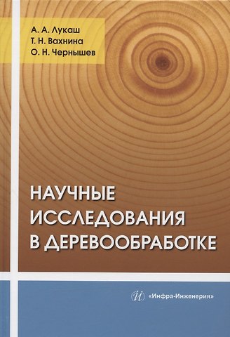 Александр Андреевич Лукаш, Олег Николаевич Чернышов, Татьяна Николаевна Вахнина Научные исследования в деревообработке: учебное пособие