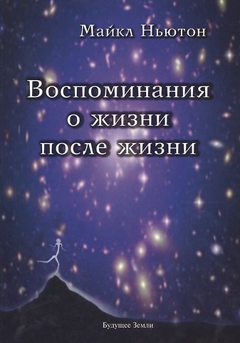 Майкл Ньютон Воспоминания о жизни после жизни. Жизнь между жизнями. История личностной трансформации