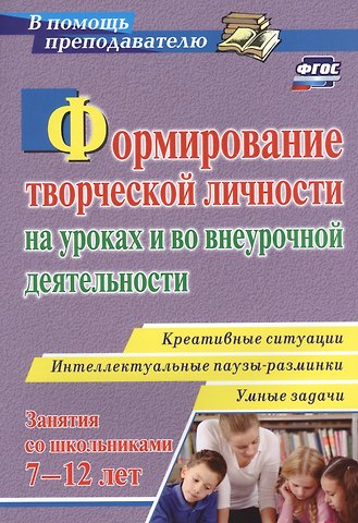 Павел Михайлович Горев, Вячеслав Викторович Утёмов Формирование творческой личности на уроках и во внеурочной деятельности: креативные ситуации. Умные задачи. Интеллектуальные паузы-разминки