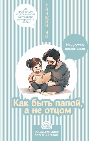 Ёнджин Чо Как быть папой, а не отцом. Искусство воспитания