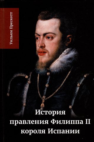 Уильям Прескотт История правления Филиппа II, короля Испании. Часть 2