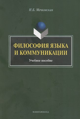 Нина Борисовна Мечковская Философия языка и коммуникации: учебное пособие