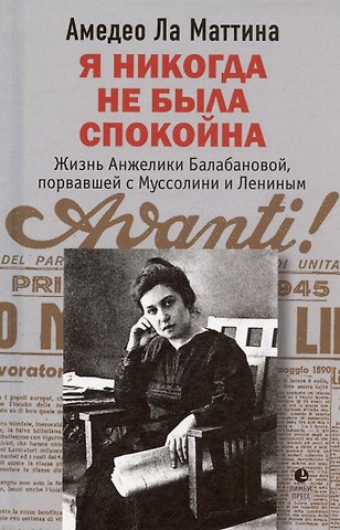 Амедео Ла Маттина Я никогда не была спокойна. Жизнь Анжелики Балабановой, порвавшей с Муссолини и Лениным