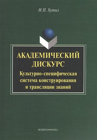 Академический дискурс: Культурно-специфическая система конструирования и трансляции знаний. Монография