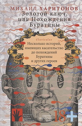 Михаил Харитонов Золотой ключ, или Похождения Буратины. Claviculae. Несколько историй, имеющих касательство до похождений Буратины и других героев