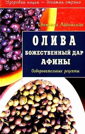 Светлана Ладожская Олива Божественный дар Афины Оздоровительные рецепты (мягк)(Здоровая Нация - Богатая Страна). Ладожская С. (Диля)