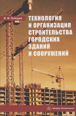 Владимир Михайлович Лебедев Технология и организация строительства городских зданий и сооружений